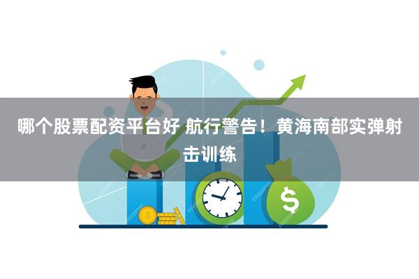 哪个股票配资平台好 航行警告！黄海南部实弹射击训练