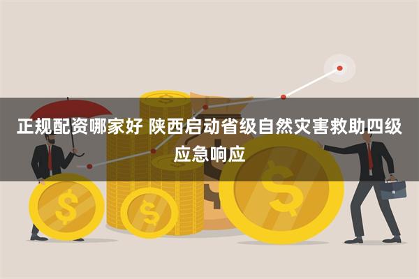 正规配资哪家好 陕西启动省级自然灾害救助四级应急响应