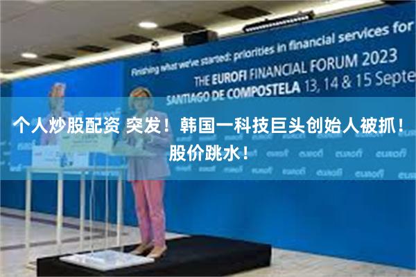 个人炒股配资 突发！韩国一科技巨头创始人被抓！股价跳水！