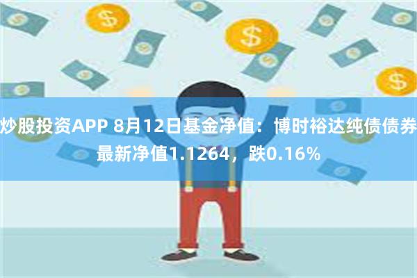 炒股投资APP 8月12日基金净值：博时裕达纯债债券最新净值1.1264，跌0.16%