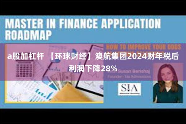 a股加杠杆 【环球财经】澳航集团2024财年税后利润下降28%