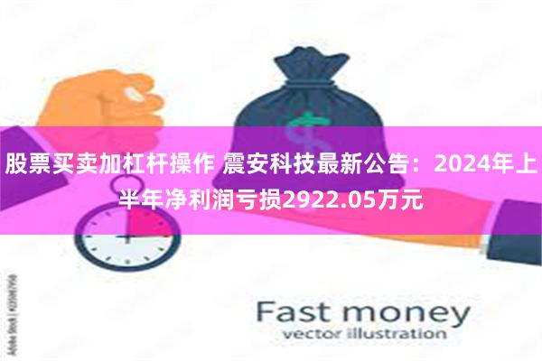 股票买卖加杠杆操作 震安科技最新公告：2024年上半年净利润亏损2922.05万元
