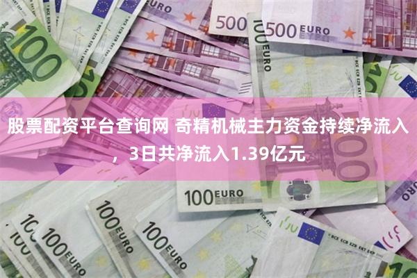 股票配资平台查询网 奇精机械主力资金持续净流入，3日共净流入1.39亿元