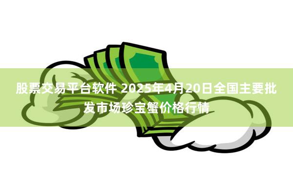 股票交易平台软件 2025年4月20日全国主要批发市场珍宝蟹价格行情