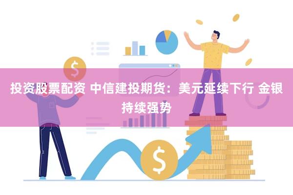 投资股票配资 中信建投期货：美元延续下行 金银持续强势