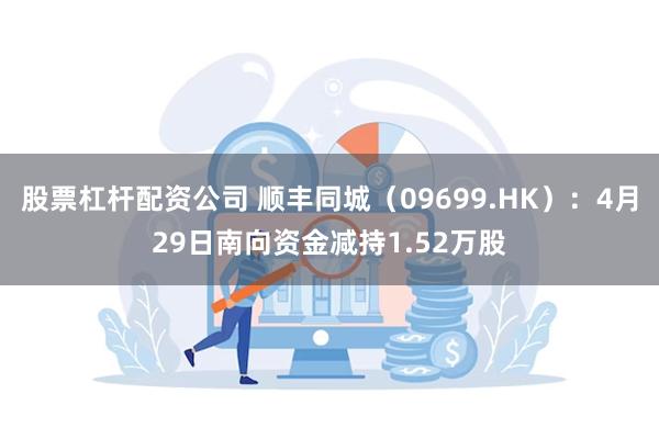 股票杠杆配资公司 顺丰同城（09699.HK）：4月29日南向资金减持1.52万股