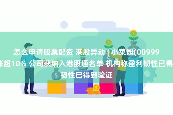 怎么申请股票配资 港股异动 | 小菜园(00999)早盘涨超10% 公司获纳入港股通名单 机构称盈利韧性已得到验证