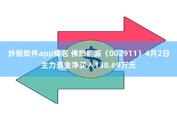 炒股软件app排名 佛燃能源（002911）4月2日主力资金净买入138.69万元