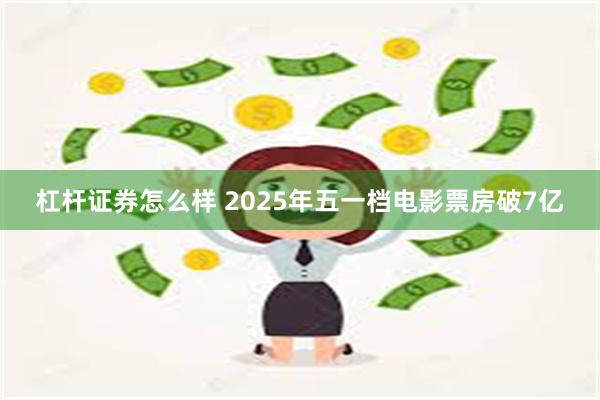 杠杆证券怎么样 2025年五一档电影票房破7亿