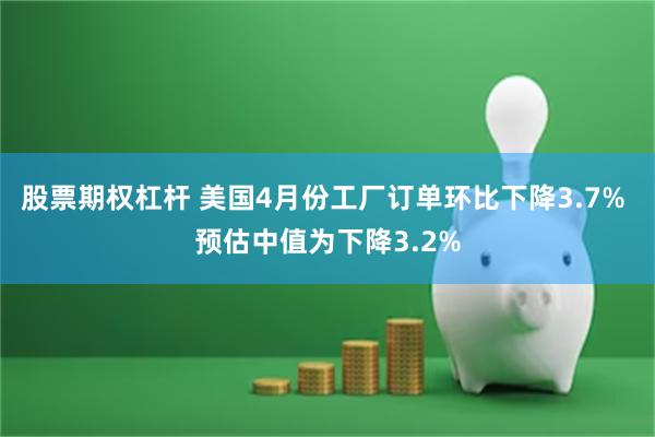股票期权杠杆 美国4月份工厂订单环比下降3.7% 预估中值为下降3.2%