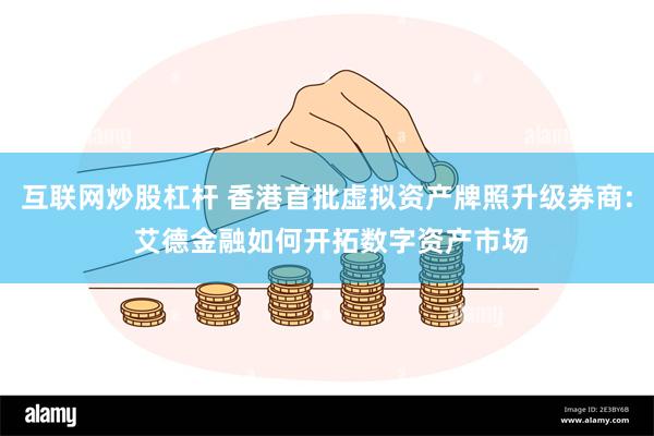互联网炒股杠杆 香港首批虚拟资产牌照升级券商: 艾德金融如何开拓数字资产市场