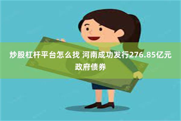 炒股杠杆平台怎么找 河南成功发行276.85亿元政府债券