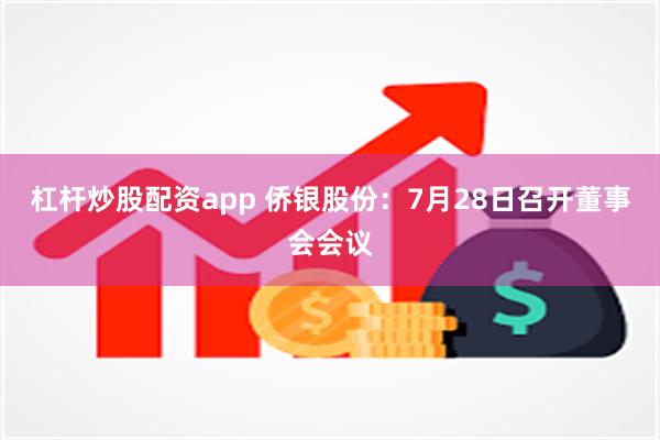 杠杆炒股配资app 侨银股份：7月28日召开董事会会议