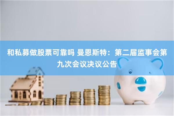 和私募做股票可靠吗 曼恩斯特：第二届监事会第九次会议决议公告