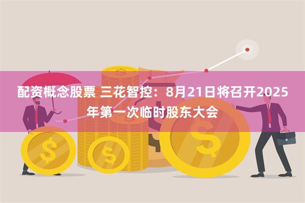 配资概念股票 三花智控：8月21日将召开2025年第一次临时股东大会