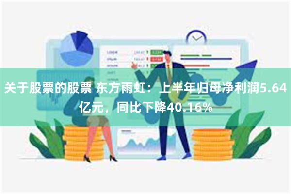 关于股票的股票 东方雨虹：上半年归母净利润5.64亿元，同比下降40.16%
