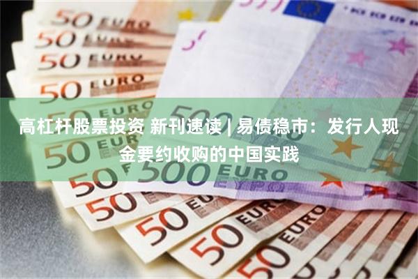高杠杆股票投资 新刊速读 | 易债稳市：发行人现金要约收购的中国实践