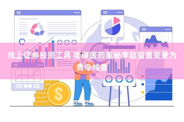 线上证券投资工具 瑞康医药董秘李喆留置变更为责令候查