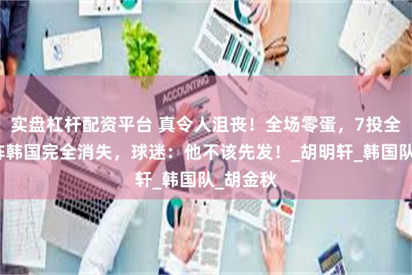 实盘杠杆配资平台 真令人沮丧！全场零蛋，7投全丢！对阵韩国完全消失，球迷：他不该先发！_胡明轩_韩国队_胡金秋