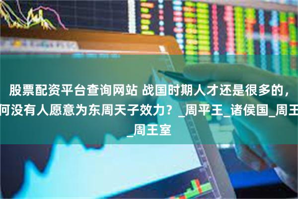 股票配资平台查询网站 战国时期人才还是很多的，为何没有人愿意为东周天子效力？_周平王_诸侯国_周王室