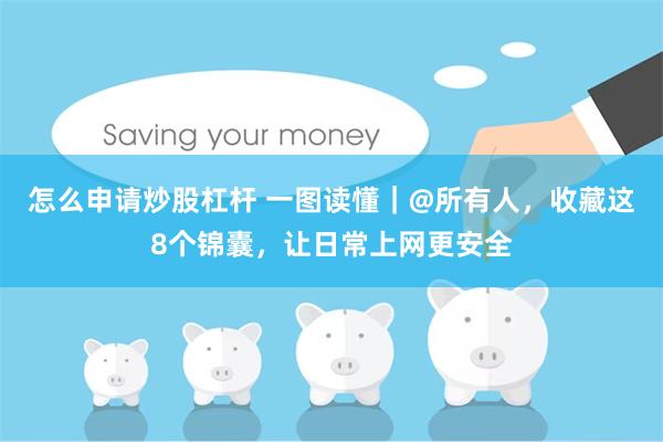 怎么申请炒股杠杆 一图读懂｜@所有人，收藏这8个锦囊，让日常上网更安全