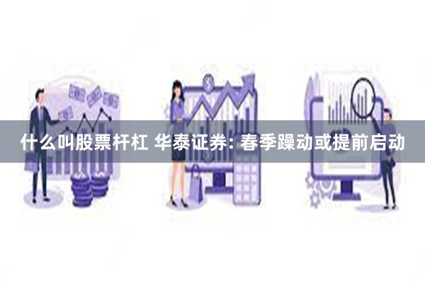 什么叫股票杆杠 华泰证券: 春季躁动或提前启动