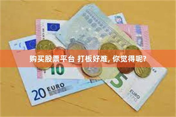 购买股票平台 打板好难, 你觉得呢?